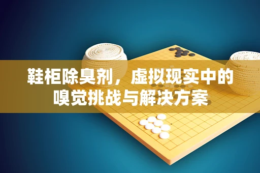 鞋柜除臭剂，虚拟现实中的嗅觉挑战与解决方案
