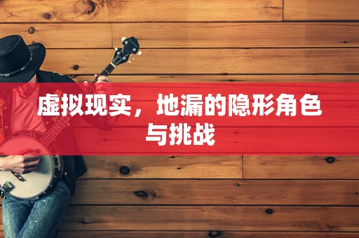 虚拟现实，地漏的隐形角色与挑战