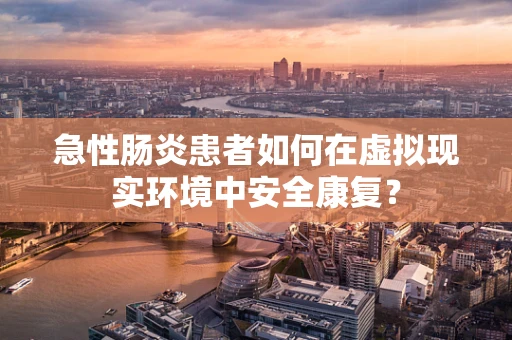 急性肠炎患者如何在虚拟现实环境中安全康复？