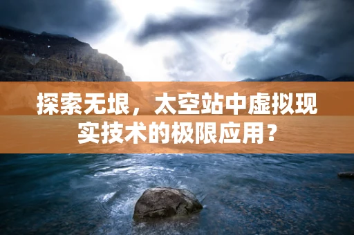 探索无垠，太空站中虚拟现实技术的极限应用？
