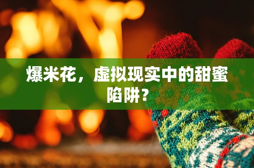 爆米花，虚拟现实中的甜蜜陷阱？