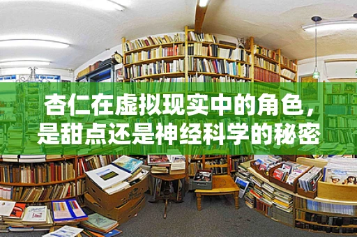 杏仁在虚拟现实中的角色，是甜点还是神经科学的秘密武器？