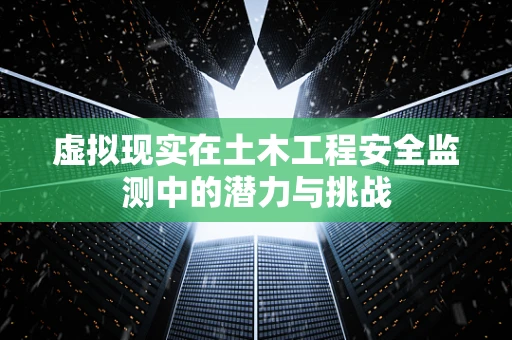 虚拟现实在土木工程安全监测中的潜力与挑战