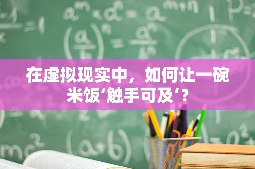 在虚拟现实中，如何让一碗米饭‘触手可及’？