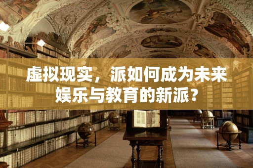 虚拟现实，派如何成为未来娱乐与教育的新派？