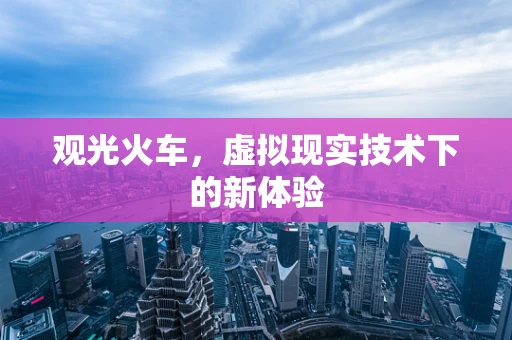 观光火车，虚拟现实技术下的新体验