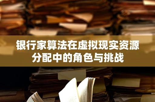 银行家算法在虚拟现实资源分配中的角色与挑战