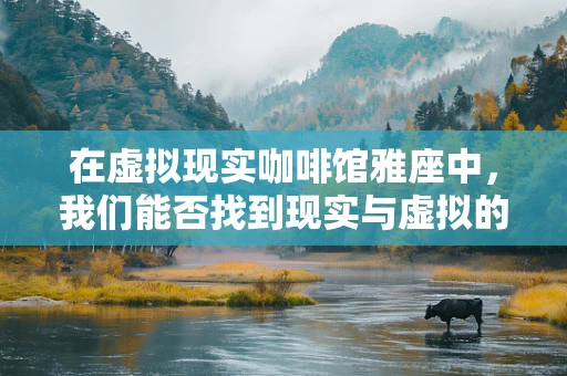 在虚拟现实咖啡馆雅座中，我们能否找到现实与虚拟的完美融合？