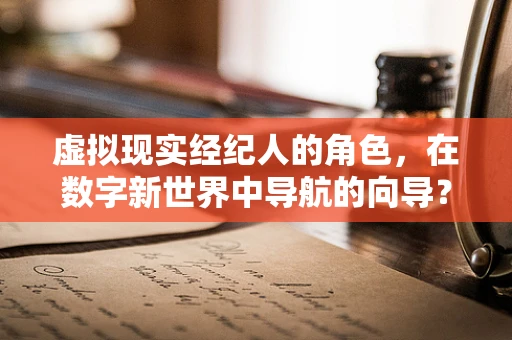 虚拟现实经纪人的角色，在数字新世界中导航的向导？