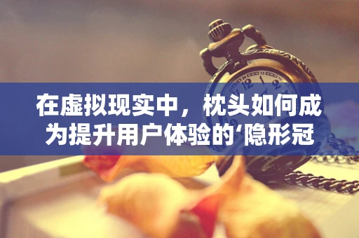 在虚拟现实中，枕头如何成为提升用户体验的‘隐形冠军’？