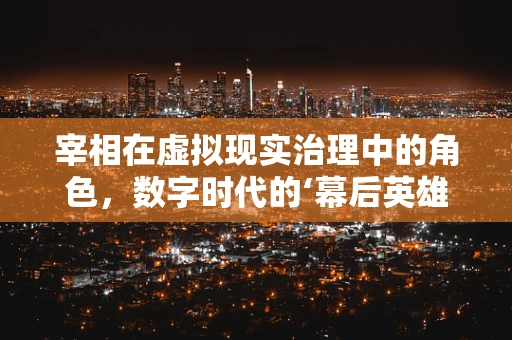 宰相在虚拟现实治理中的角色，数字时代的‘幕后英雄’？