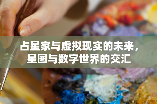 占星家与虚拟现实的未来，星图与数字世界的交汇