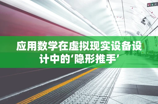 应用数学在虚拟现实设备设计中的‘隐形推手’