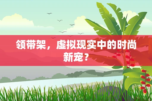 领带架，虚拟现实中的时尚新宠？