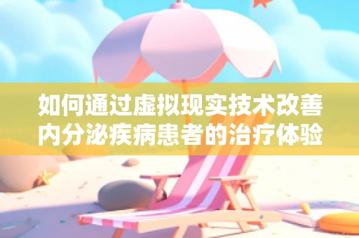 如何通过虚拟现实技术改善内分泌疾病患者的治疗体验？