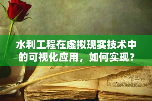 水利工程在虚拟现实技术中的可视化应用，如何实现？