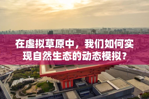 在虚拟草原中，我们如何实现自然生态的动态模拟？