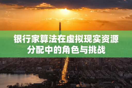 银行家算法在虚拟现实资源分配中的角色与挑战