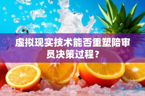 虚拟现实技术能否重塑陪审员决策过程？