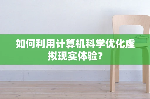 如何利用计算机科学优化虚拟现实体验？
