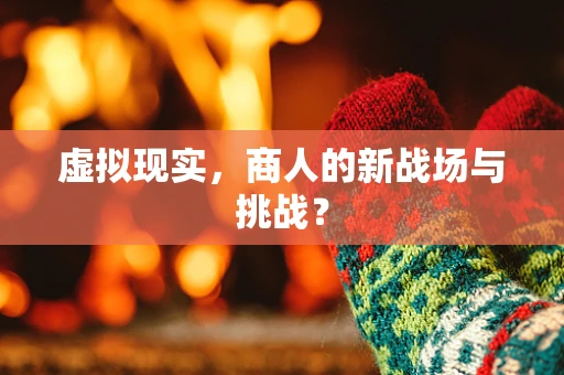 虚拟现实，商人的新战场与挑战？
