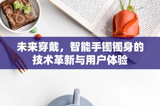 未来穿戴，智能手镯镯身的技术革新与用户体验