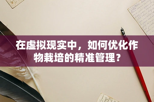 在虚拟现实中，如何优化作物栽培的精准管理？