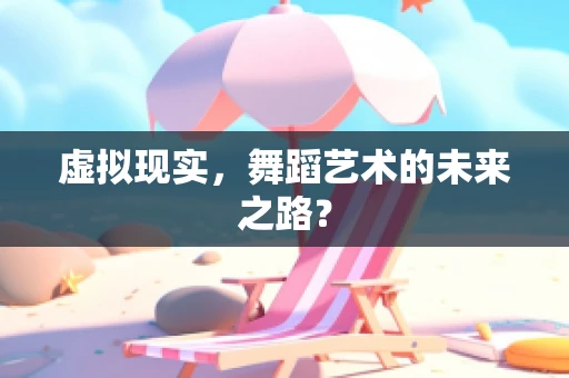 虚拟现实，舞蹈艺术的未来之路？