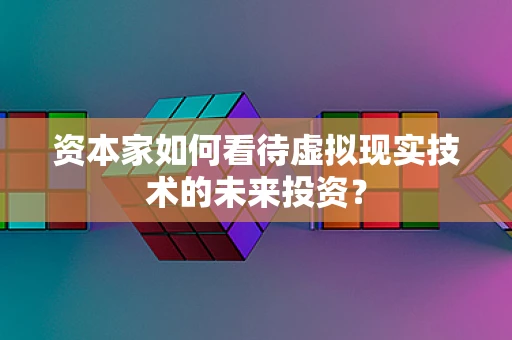 资本家如何看待虚拟现实技术的未来投资？