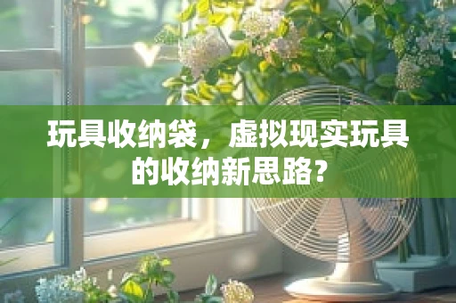 玩具收纳袋，虚拟现实玩具的收纳新思路？