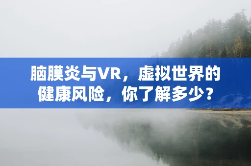 脑膜炎与VR，虚拟世界的健康风险，你了解多少？