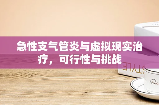 急性支气管炎与虚拟现实治疗，可行性与挑战