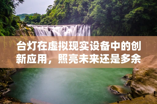 台灯在虚拟现实设备中的创新应用，照亮未来还是多余之举？