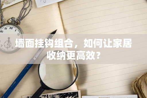 墙面挂钩组合，如何让家居收纳更高效？