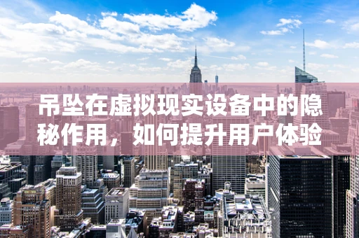 吊坠在虚拟现实设备中的隐秘作用，如何提升用户体验？