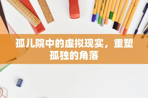 孤儿院中的虚拟现实，重塑孤独的角落