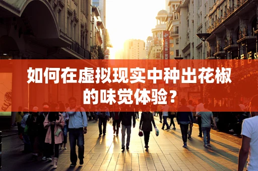 如何在虚拟现实中种出花椒的味觉体验？