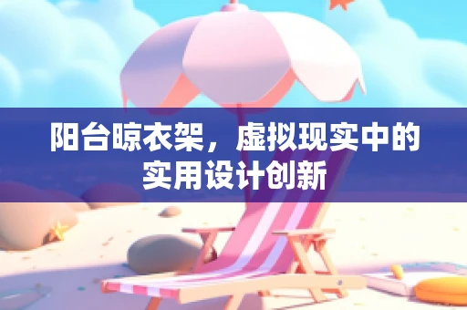 阳台晾衣架，虚拟现实中的实用设计创新