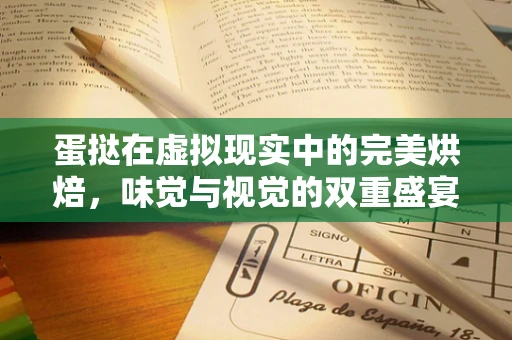 蛋挞在虚拟现实中的完美烘焙，味觉与视觉的双重盛宴？