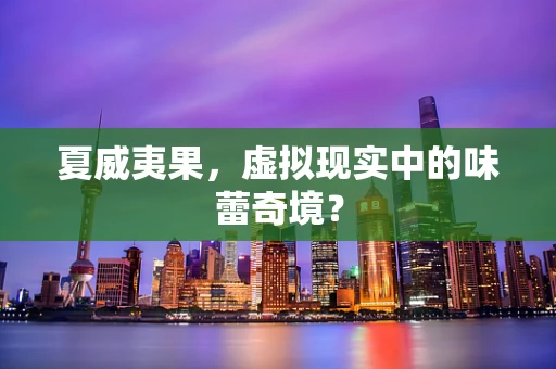夏威夷果，虚拟现实中的味蕾奇境？
