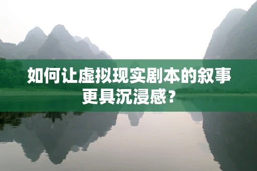 如何让虚拟现实剧本的叙事更具沉浸感？