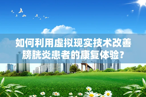 如何利用虚拟现实技术改善膀胱炎患者的康复体验？