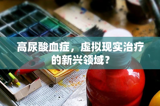 高尿酸血症，虚拟现实治疗的新兴领域？