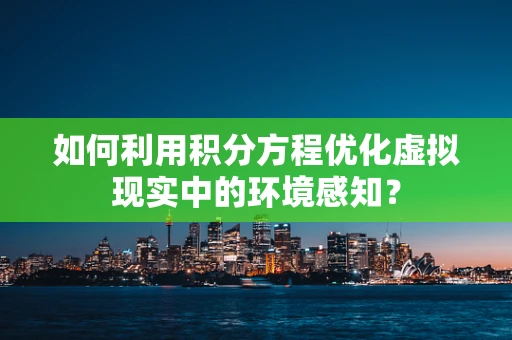 如何利用积分方程优化虚拟现实中的环境感知？