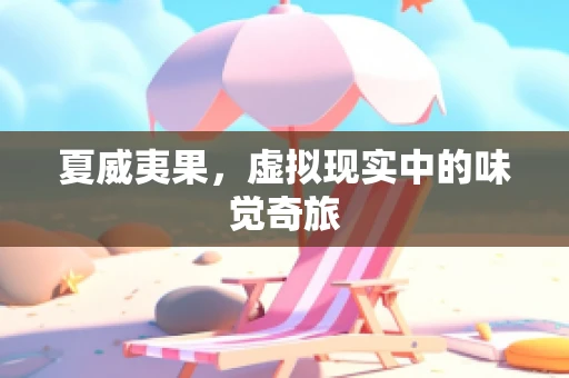 夏威夷果，虚拟现实中的味觉奇旅