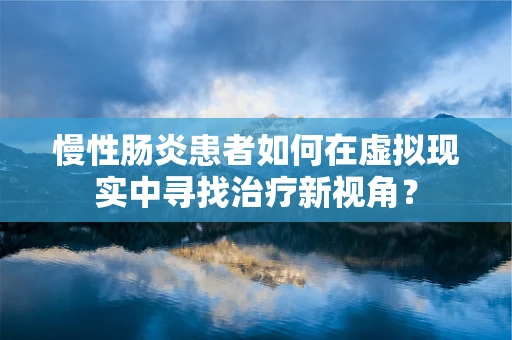 慢性肠炎患者如何在虚拟现实中寻找治疗新视角？