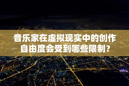 音乐家在虚拟现实中的创作自由度会受到哪些限制？