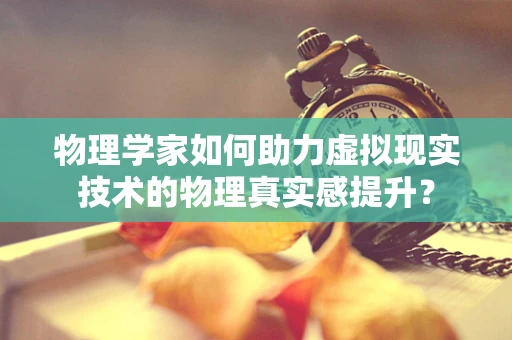 物理学家如何助力虚拟现实技术的物理真实感提升？