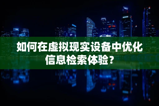 如何在虚拟现实设备中优化信息检索体验？