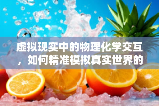 虚拟现实中的物理化学交互，如何精准模拟真实世界的反应？